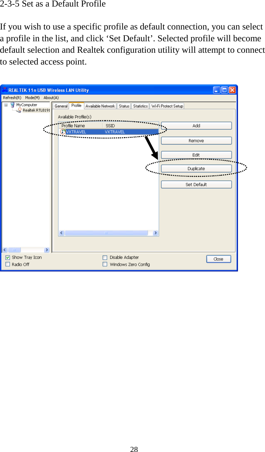 28  2-3-5 Set as a Default Profile  If you wish to use a specific profile as default connection, you can select a profile in the list, and click ‘Set Default’. Selected profile will become default selection and Realtek configuration utility will attempt to connect to selected access point.              