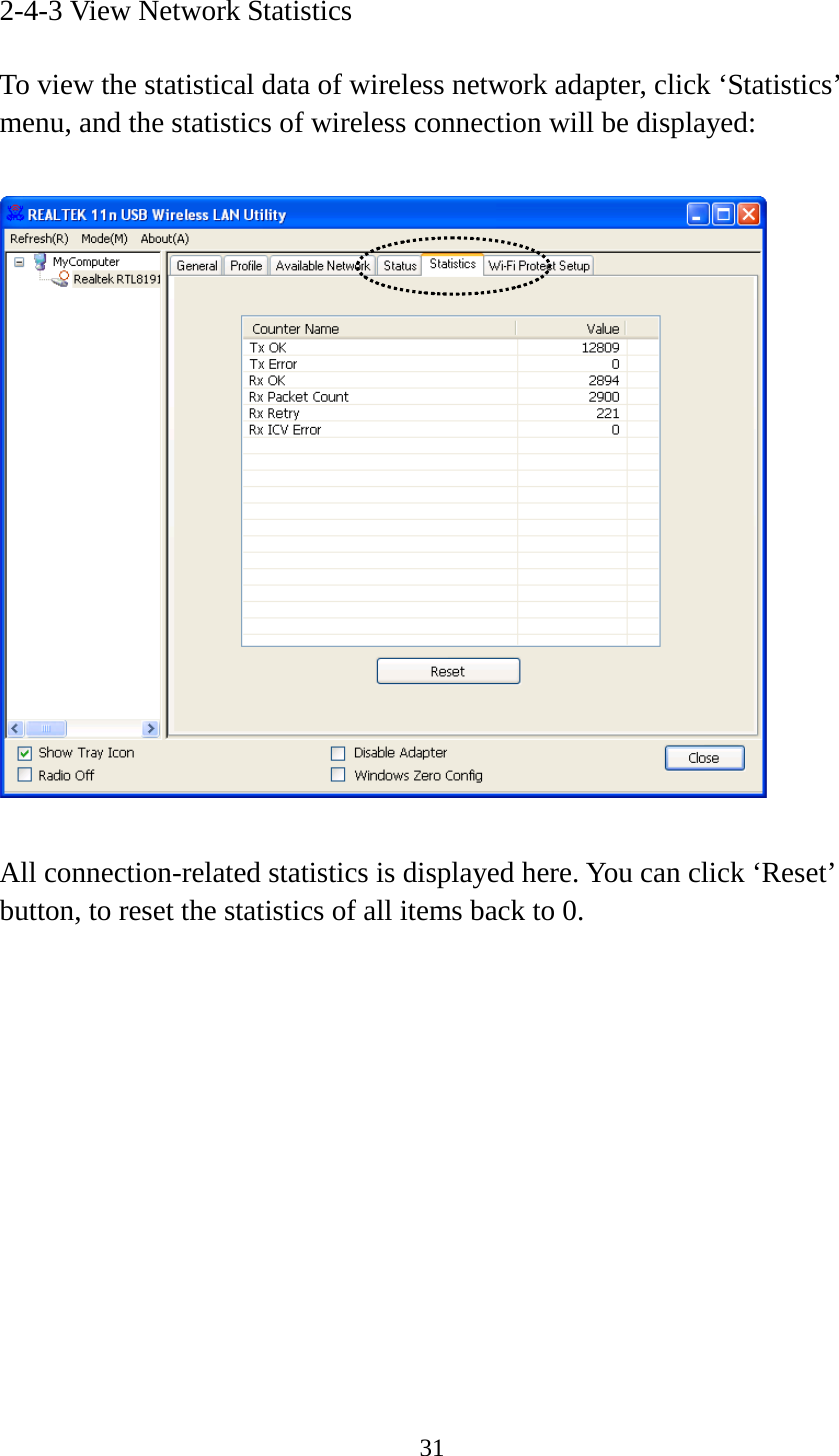 31  2-4-3 View Network Statistics  To view the statistical data of wireless network adapter, click ‘Statistics’ menu, and the statistics of wireless connection will be displayed:    All connection-related statistics is displayed here. You can click ‘Reset’ button, to reset the statistics of all items back to 0.           