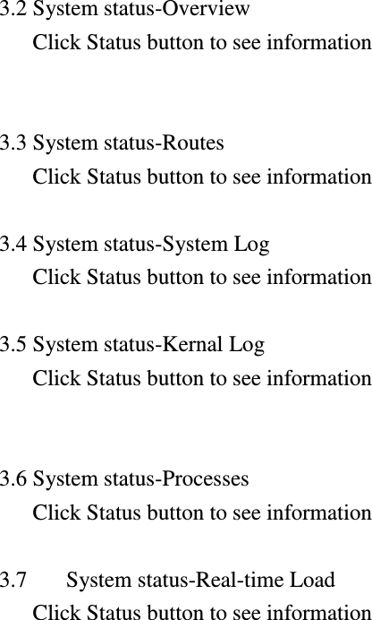 3.2 System status-Overview Click Status button to see information   3.3 System status-Routes Click Status button to see information  3.4 System status-System Log Click Status button to see information  3.5 System status-Kernal Log Click Status button to see information   3.6 System status-Processes Click Status button to see information  3.7 System status-Real-time Load    Click Status button to see information                   