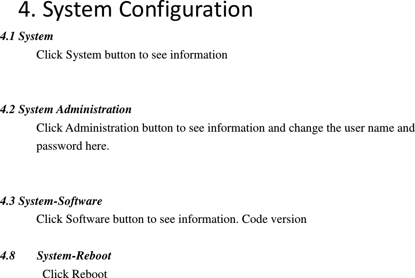 4. System Configuration   4.1 System   Click System button to see information   4.2 System Administration Click Administration button to see information and change the user name and password here.   4.3 System-Software   Click Software button to see information. Code version  4.8 System-Reboot Click Reboot                      