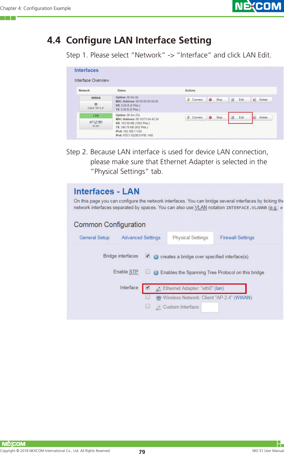 Copyright © 2018 NEXCOM International Co., Ltd. All Rights Reserved. NIO 51 User Manual 79Chapter 4: Configuration Example4.4  Configure LAN Interface SettingStep 1. Please select “Network” -&gt; “Interface” and click LAN Edit.Step 2. Because LAN interface is used for device LAN connection, please make sure that Ethernet Adapter is selected in the “Physical Settings” tab. 
