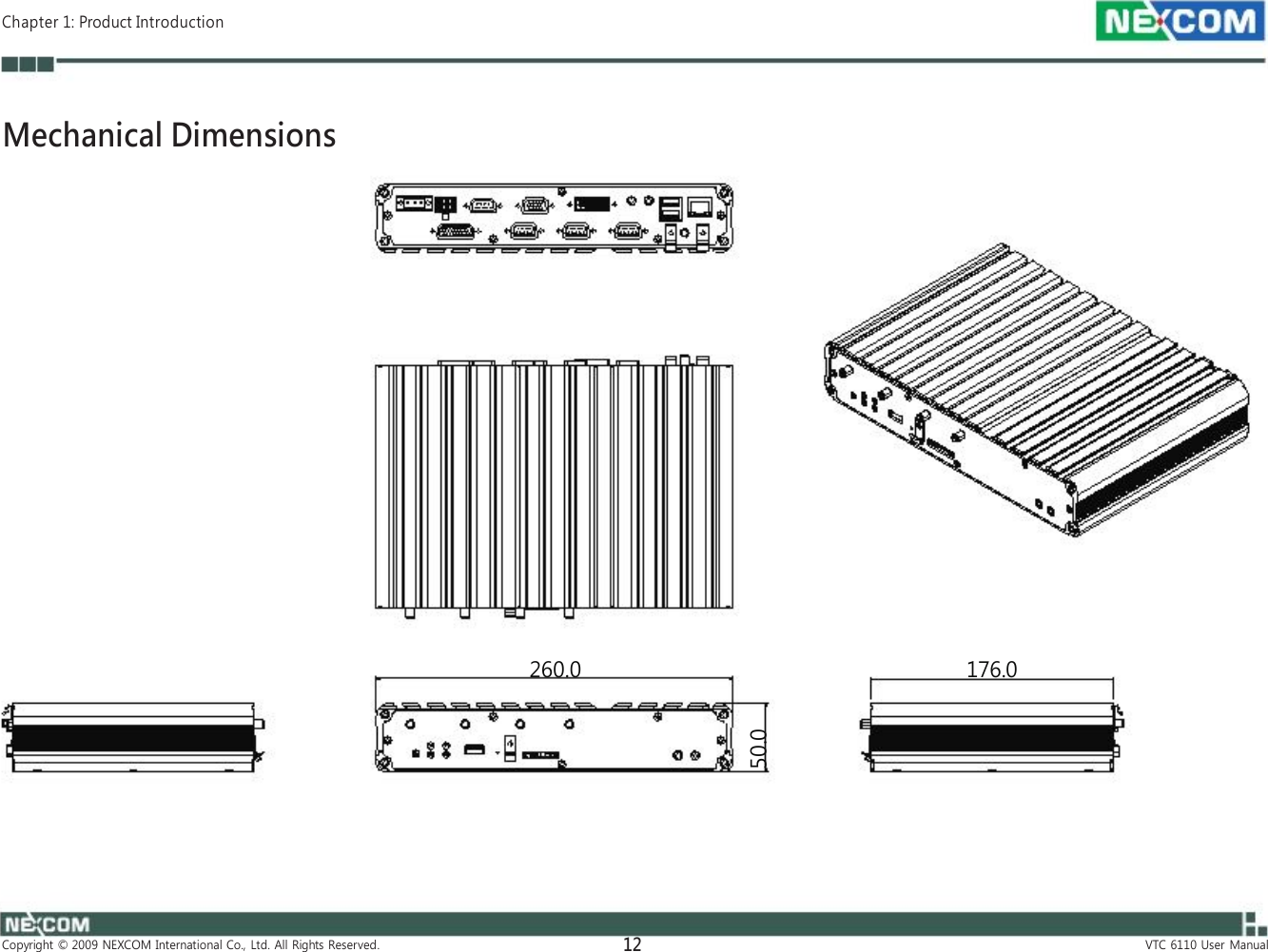 50.0  Chapter 1: Product Introduction    Mechanical Dimensions                     260.0 176.0           Copyright  ©  2009  NEXCOM  International  Co.,  Ltd.  All  Rights  Reserved. 12 VTC  6110  User  Manual 