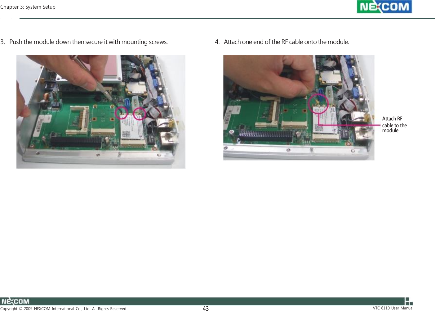  Chapter 3: System Setup    3.   Push the module down then secure it with mounting screws.    4.   Attach one end of the RF cable onto the module.              Attach RF cable to the module                       Copyright  ©  2009  NEXCOM  International  Co.,  Ltd.  All  Rights  Reserved. 43                       VTC  6110  User  Manual 