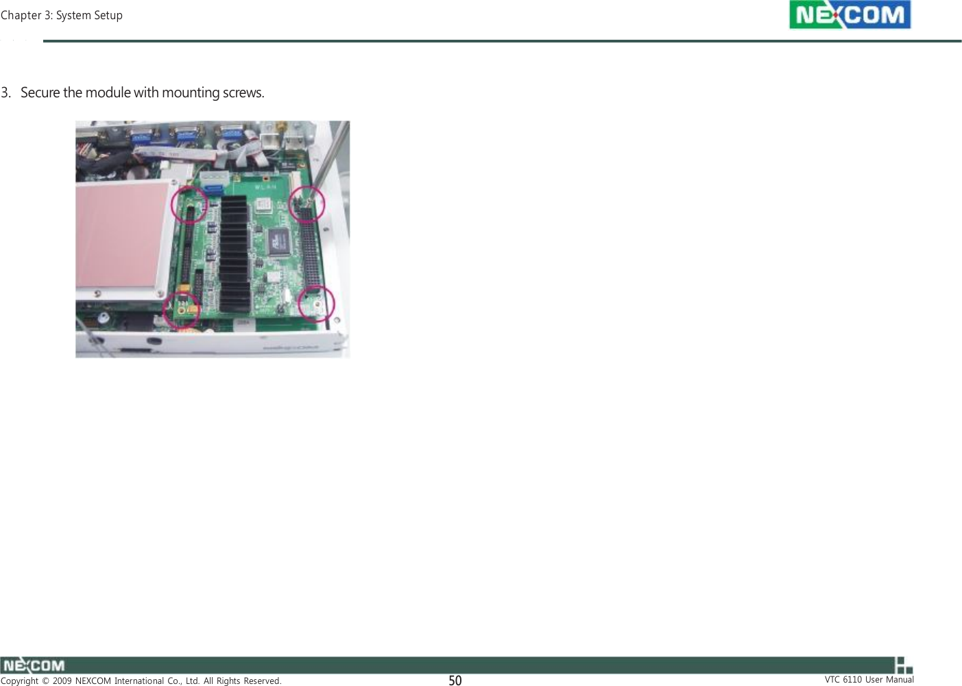  Chapter 3: System Setup    3.   Secure the module with mounting screws.                                  Copyright  ©  2009  NEXCOM  International  Co.,  Ltd.  All  Rights  Reserved. 50                                  VTC  6110  User  Manual 