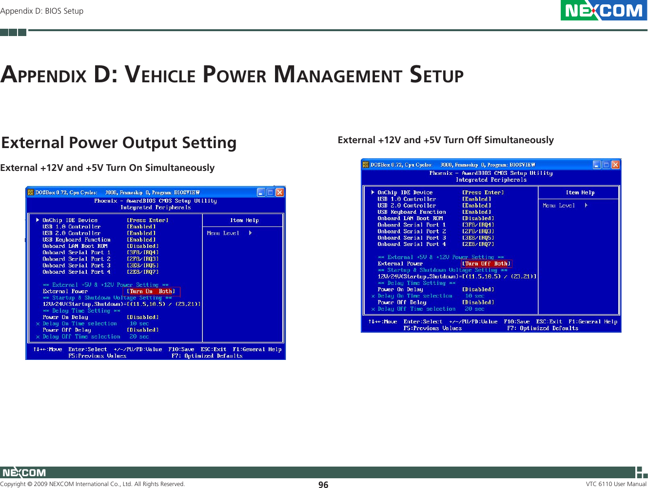 Copyright © 2009 NEXCOM International Co., Ltd. All Rights Reserved. 96 VTC 6110 User ManualAppendix D: BIOS SetupAp p e n d i x  d: Ve h i c l e  po w e r  MA n A g e M e n t  Se t u pExternal Power Output SettingExternal +12V and +5V Turn On SimultaneouslyExternal +12V and +5V Turn Off Simultaneously