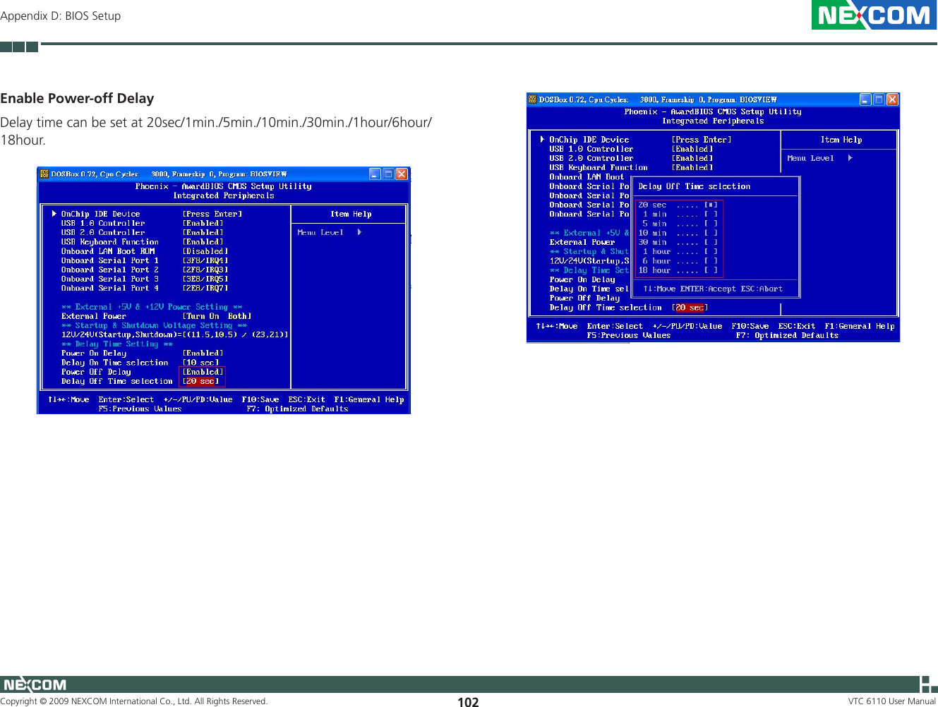Copyright © 2009 NEXCOM International Co., Ltd. All Rights Reserved. 102 VTC 6110 User ManualAppendix D: BIOS SetupEnable Power-off DelayDelay time can be set at 20sec/1min./5min./10min./30min./1hour/6hour/ 18hour. 