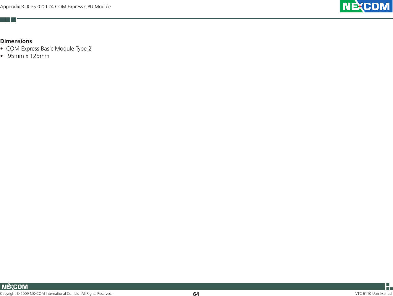Copyright © 2009 NEXCOM International Co., Ltd. All Rights Reserved. 64 VTC 6110 User ManualAppendix B: ICES200-L24 COM Express CPU ModuleDimensionsCOM Express Basic Module Type 2• 95mm x 125mm•