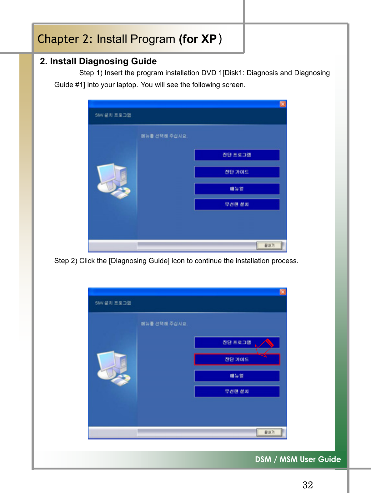 GGZYG͑DSM / MSM User GuideGChapter 2: Install Program (for XPڄ2. Install Diagnosing Guide Step 1) Insert the program installation DVD 1[Disk1: Diagnosis and DiagnosingGuide #1] into your laptop. You will see the following screen. GGGGStep 2) Click the [Diagnosing Guide] icon to continue the installation process. 
