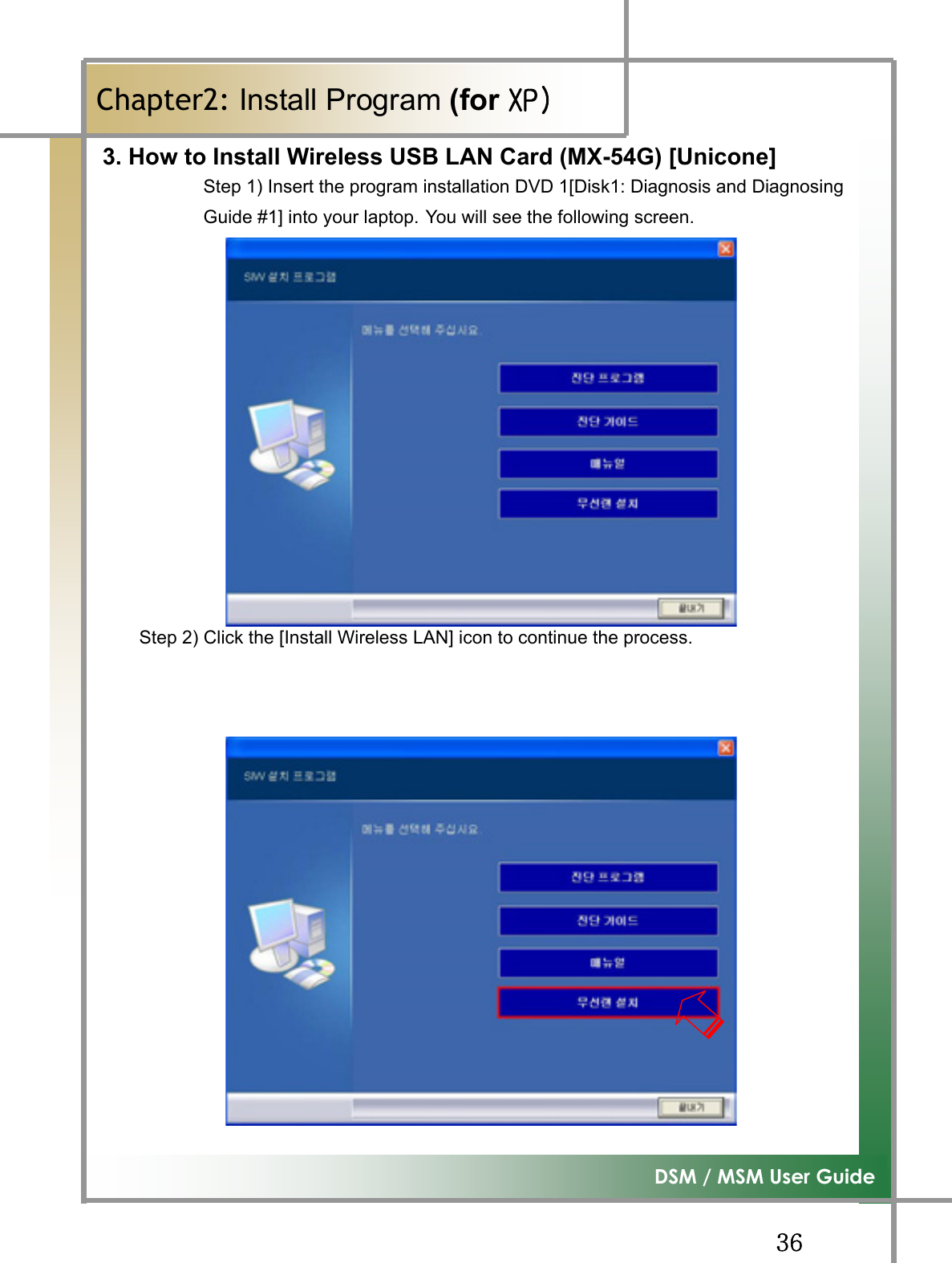 GGZ]G͑DSM / MSM User GuideGChapter2: Install Program (for ڳګڄٻ3. How to Install Wireless USB LAN Card (MX-54G) [Unicone] Step 1) Insert the program installation DVD 1[Disk1: Diagnosis and Diagnosing Guide #1] into your laptop. You will see the following screen. Step 2) Click the [Install Wireless LAN] icon to continue the process.GG