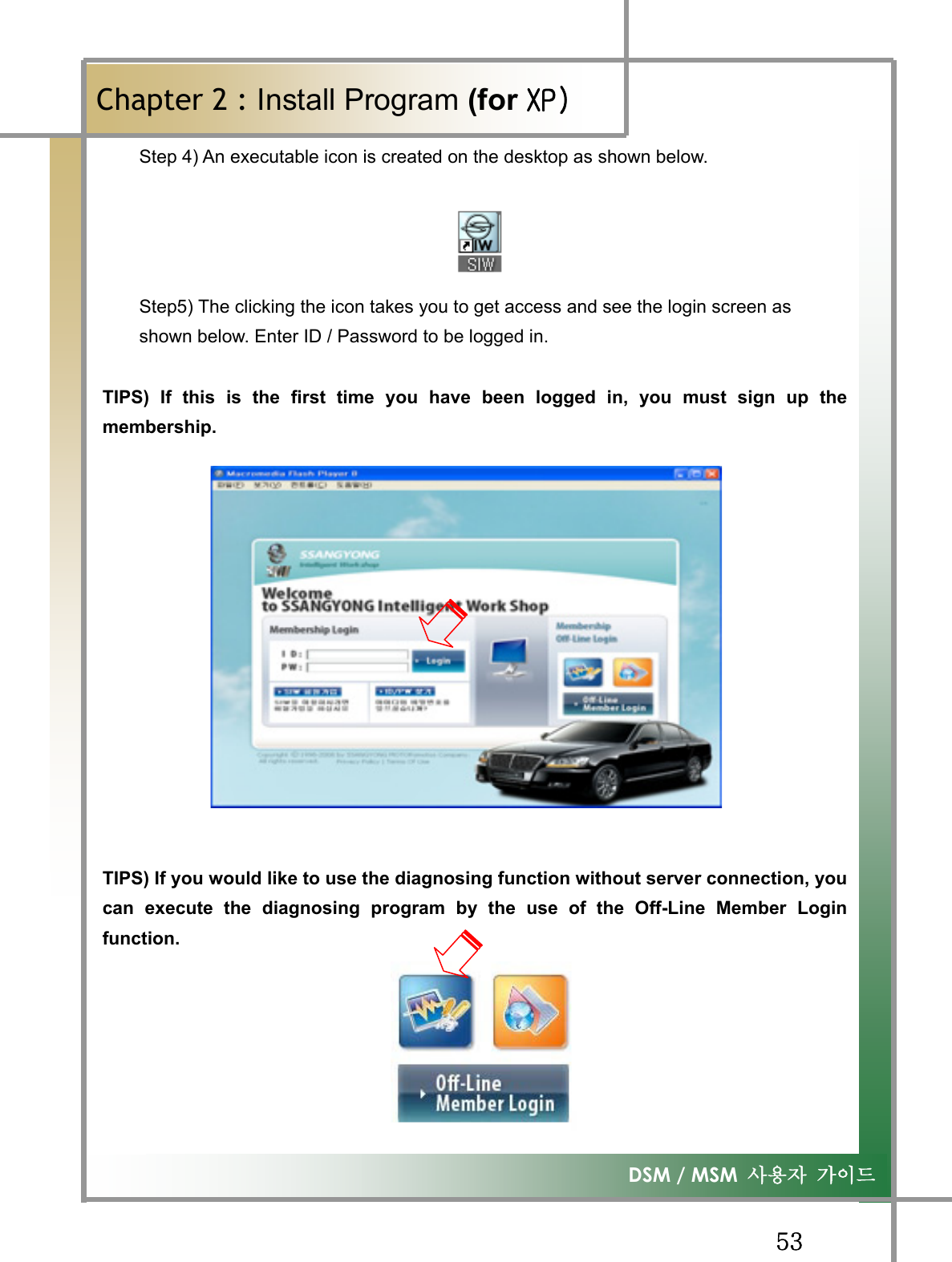 GG\ZG͑DSM / MSM  ㌂㣿㧦 Ṗ㧊✲GChapter 2 : Install Program (for ڳګڄStep 4) An executable icon is created on the desktop as shown below. Step5) The clicking the icon takes you to get access and see the login screen as   shown below. Enter ID / Password to be logged in. TIPS) If this is the first time you have been logged in, you must sign up themembership.GGGGGGGGGGGGGTIPS) If you would like to use the diagnosing function without server connection, youcan execute the diagnosing program by the use of the Off-Line Member Loginfunction.