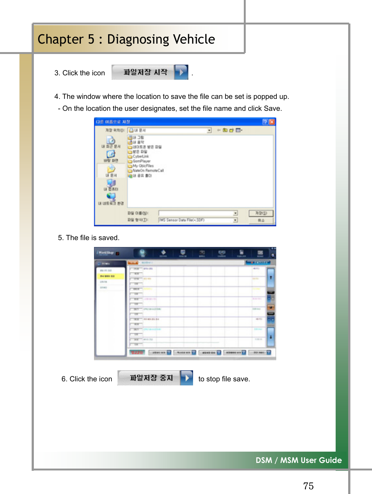 GG^\G͑DSM / MSM User GuideGChapter 5 : Diagnosing Vehicleٻ    3. Click the icon                        .          4. The window where the location to save the file can be set is popped up.           - On the location the user designates, set the file name and click Save.      5. The file is saved.          6. Click the icon                        to stop file save.        