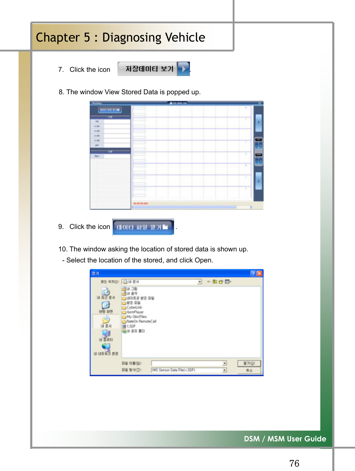 GG^]G͑DSM / MSM User GuideGChapter 5 : Diagnosing Vehicleٻ7.  Click the icon                       .             8. The window View Stored Data is popped up.         9.  Click the icon                   . 10. The window asking the location of stored data is shown up.                 - Select the location of the stored, and click Open. 