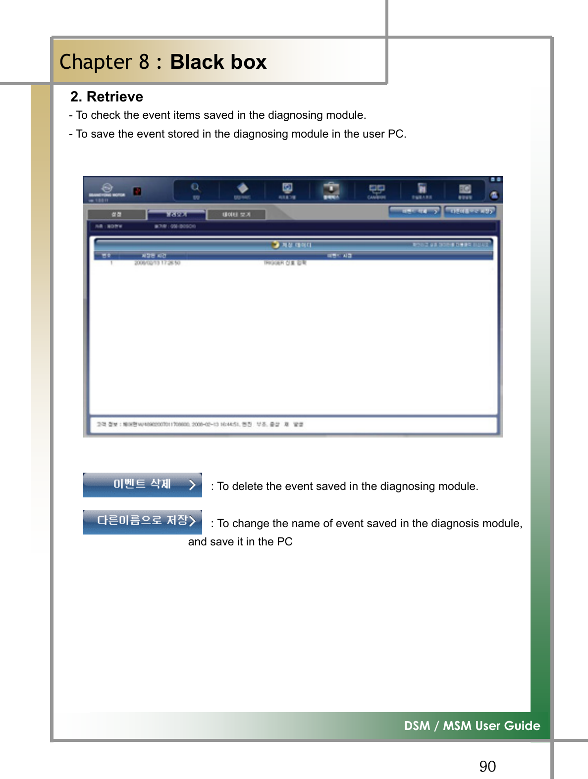 GG`WG͑DSM / MSM User GuideGChapter 8 : Black boxٻG2. Retrieve   - To check the event items saved in the diagnosing module.   - To save the event stored in the diagnosing module in the user PC. Figure8.2 な⧯⹫㓺_⿞⩂㡺₆                          : To delete the event saved in the diagnosing module. : To change the name of event saved in the diagnosis module,and save it in the PC GGGGGGG