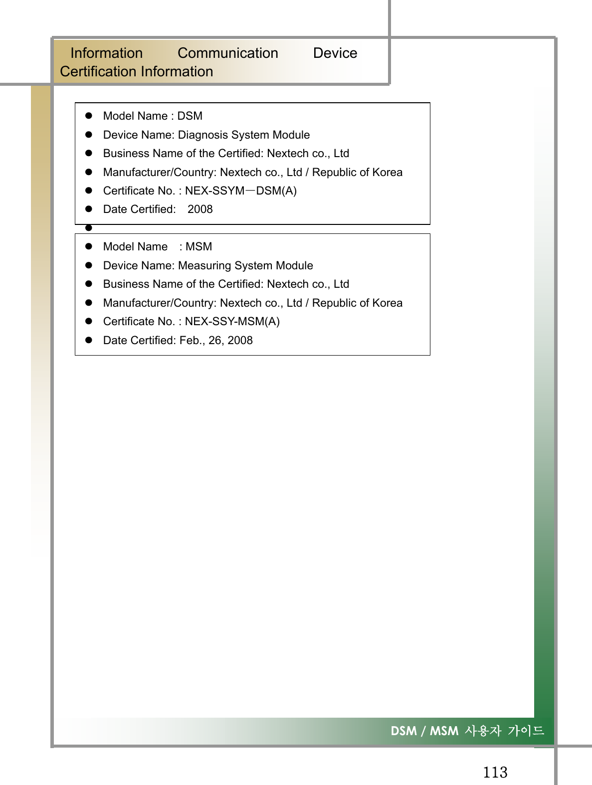 GGXXZ͑DSM / MSM  ㌂㣿㧦 Ṗ㧊✲GٻInformation Communication DeviceCertification InformationGGzModel Name : DSM zDevice Name: Diagnosis System Module zBusiness Name of the Certified: Nextech co., Ltd zManufacturer/Country: Nextech co., Ltd / Republic of Korea zCertificate No. : NEX-SSYMซDSM(A) zDate Certified:  2008 zzModel Name  : MSM zDevice Name: Measuring System Module zBusiness Name of the Certified: Nextech co., Ltd zManufacturer/Country: Nextech co., Ltd / Republic of Korea zCertificate No. : NEX-SSY-MSM(A) zDate Certified: Feb., 26, 2008 GGGGGG
