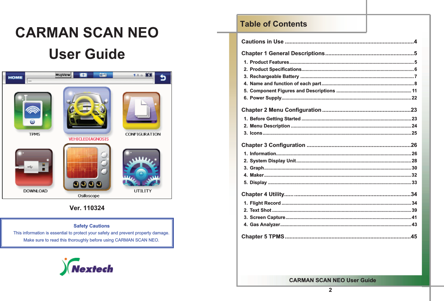 1GCARMAN SCAN NEO User Guide                    Ver. 110324  Safety Cautions This information is essential to protect your safety and prevent property damage. Make sure to read this thoroughly before using CARMAN SCAN NEO.GGGGG2GGCARMAN SCAN NEO User Guide GTable of ContentsGCautions in Use ...................................................................................4 Chapter 1 General Descriptions.........................................................5  1. Product Features............................................................................................. 5  2. Product Specifications....................................................................................6  3. Rechargeable Battery .....................................................................................7   4.  Name and function of each part..................................................................... 8  5. Component Figures and Descriptions ........................................................ 11  6. Power Supply................................................................................................. 22 Chapter 2 Menu Configuration .........................................................23  1. Before Getting Started .................................................................................. 23  2. Menu Description ..........................................................................................24  3. Icons...............................................................................................................25Chapter 3 Configuration ...................................................................26  1. Information.....................................................................................................26   2.  System Display Unit...................................................................................... 28  3. Graph..............................................................................................................30  4. Maker..............................................................................................................32 5. Display ...........................................................................................................33 Chapter 4 Utility.................................................................................34  1. Flight Record .................................................................................................34  2. Text Shot ........................................................................................................ 39  3. Screen Capture.............................................................................................. 41  4. Gas Analyzer.................................................................................................. 43 Chapter 5 TPMS .................................................................................45 