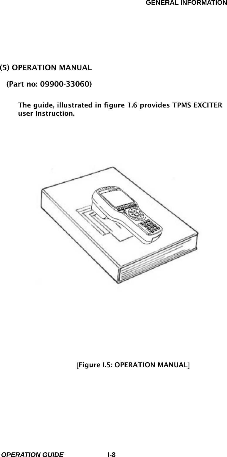 GENERAL INFORMATION        OPERATION GUIDE I-8   (5) OPERATION MANUAL (Part no: 09900-33060)  The guide, illustrated in figure 1.6 provides TPMS EXCITER user Instruction.                              [Figure I.5: OPERATION MANUAL]       