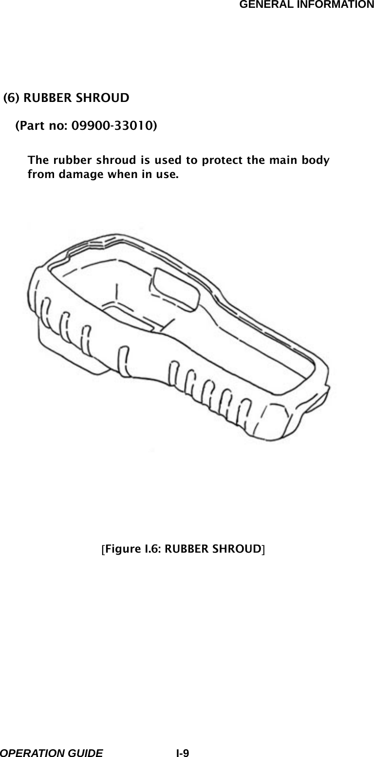 GENERAL INFORMATION        OPERATION GUIDE I-9 (6) RUBBER SHROUD   (Part no: 09900-33010)           The rubber shroud is used to protect the main body from damage when in use.                           [Figure I.6: RUBBER SHROUD]          