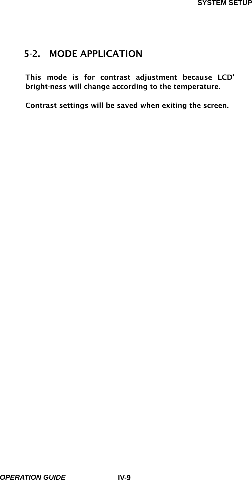 SYSTEM SETUP  OPERATION GUIDE  IV-95-2.  MODE APPLICATION  This mode is for contrast adjustment because LCD’ bright-ness will change according to the temperature.  Contrast settings will be saved when exiting the screen.                                