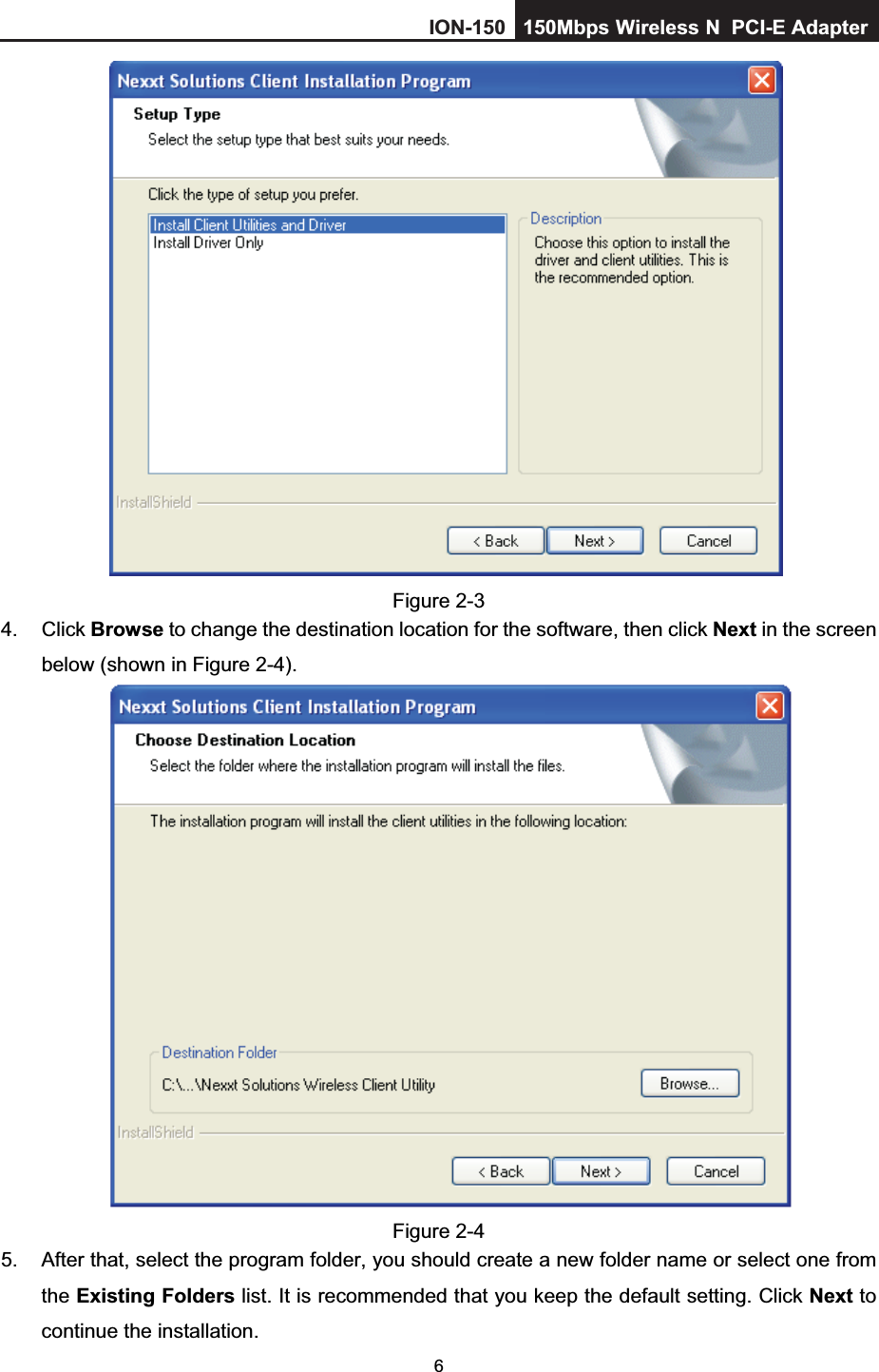 6Figure 2-3 4. Click Browse to change the destination location for the software, then click Next in the screen below (shown in Figure 2-4).Figure 2-4 5.  After that, select the program folder, you should create a new folder name or select one from the Existing Folders list. It is recommended that you keep the default setting. Click Next to continue the installation. ION-150 150Mbps         Wireless         N  PCI-E Adapter