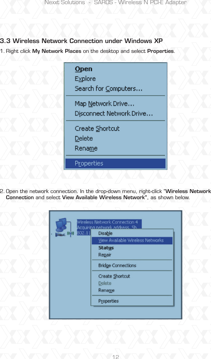 Nexxt Solutions  -  SAROS - Wireless N PCI-E Adapter123.3 Wireless Network Connection under Windows XP Right click My Network Places on the desktop and select Properties.Open the network connection. In the drop-down menu, right-click “Wireless NetworkConnection and select View Available Wireless Network”, as shown below.1.2.