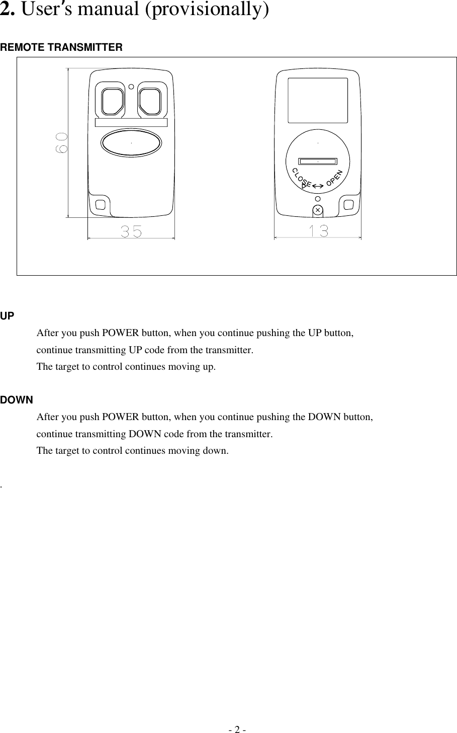 2. User’s manual (provisionally)  REMOTE TRANSMITTER                UP       After you push POWER button, when you continue pushing the UP button,         continue transmitting UP code from the transmitter.       The target to control continues moving up.  DOWN       After you push POWER button, when you continue pushing the DOWN button,           continue transmitting DOWN code from the transmitter.       The target to control continues moving down.  .        - 2 - 