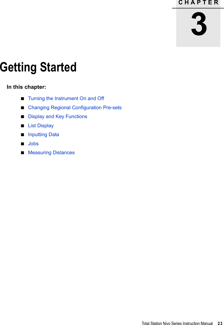 CHAPTER3Total Station Nivo Series Instruction Manual     23Getting Started 3In this chapter:QTurning the Instrument On and OffQChanging Regional Configuration Pre-setsQDisplay and Key FunctionsQList DisplayQInputting DataQJobsQMeasuring Distances