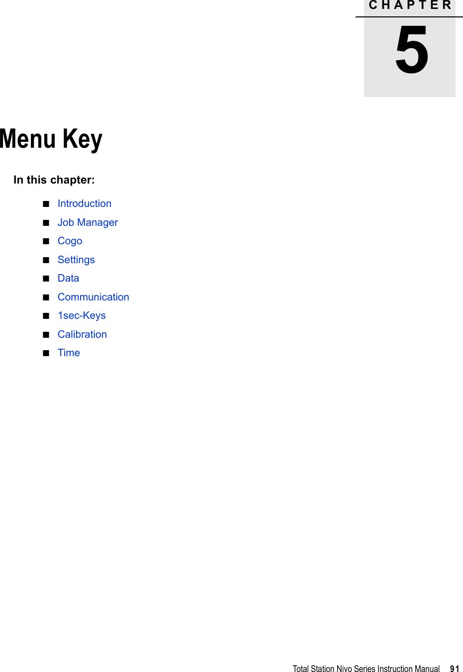 CHAPTER5Total Station Nivo Series Instruction Manual     91Menu Key 5In this chapter:QIntroductionQJob ManagerQCogoQSettingsQDataQCommunicationQ1sec-KeysQCalibrationQTime