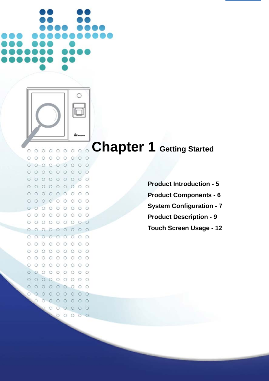  4                  Chapter 1 Getting Started   Product Introduction - 5 Product Components - 6 System Configuration - 7 Product Description - 9 Touch Screen Usage - 12     