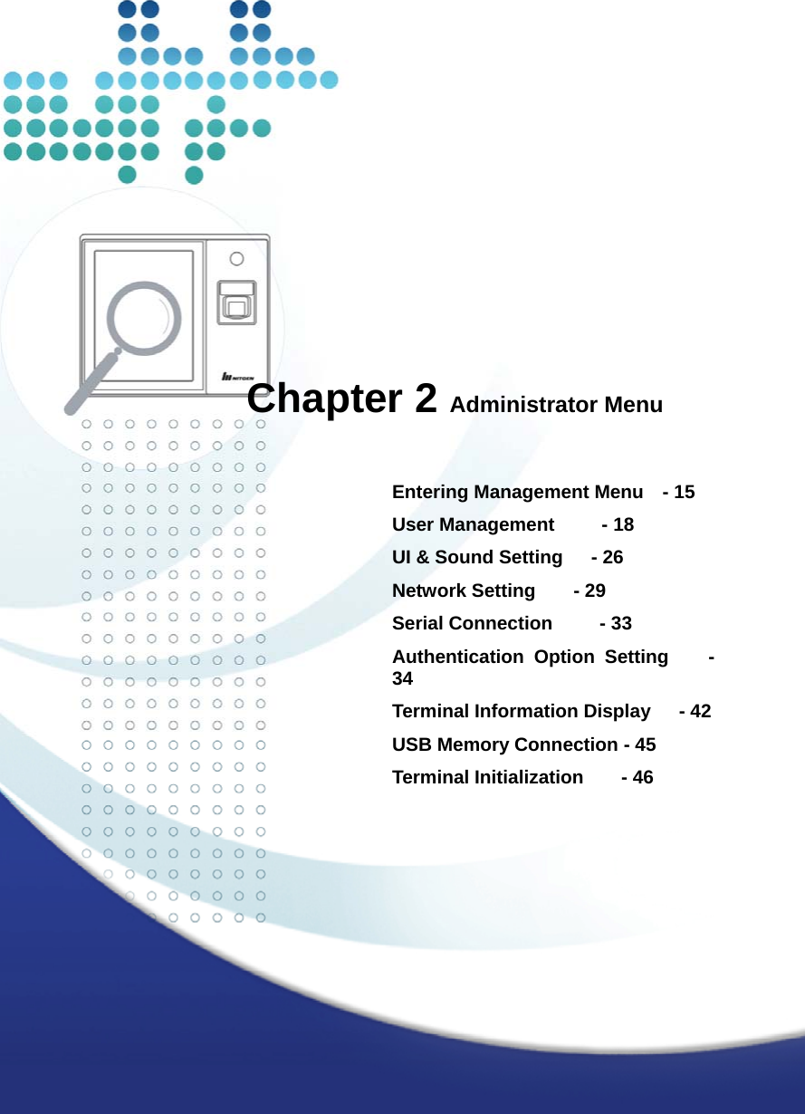             Chapter 2 Administrator Menu  Entering Management Menu    - 15 User Management     - 18 UI &amp; Sound Setting   - 26 Network Setting    - 29 Serial Connection     - 33 Authentication Option Setting    - 34 Terminal Information Display   - 42 USB Memory Connection - 45 Terminal Initialization    - 46   
