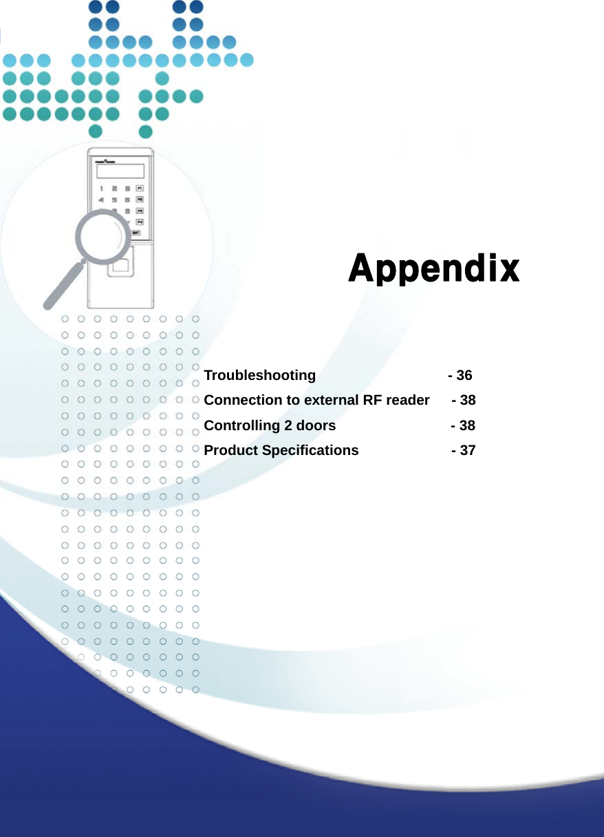   35        Appendix     Troubleshooting    - 36 Connection to external RF reader      - 38 Controlling 2 doors                - 38 Product Specifications            - 37        