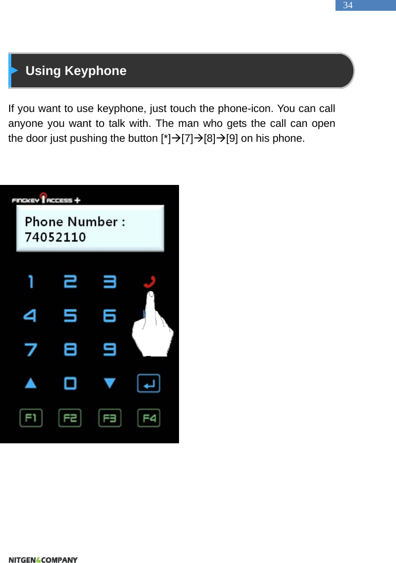   34  Using Keyphone  If you want to use keyphone, just touch the phone-icon. You can call   anyone you want to talk with. The man who gets the call can open the door just pushing the button [*][7][8][9] on his phone.    
