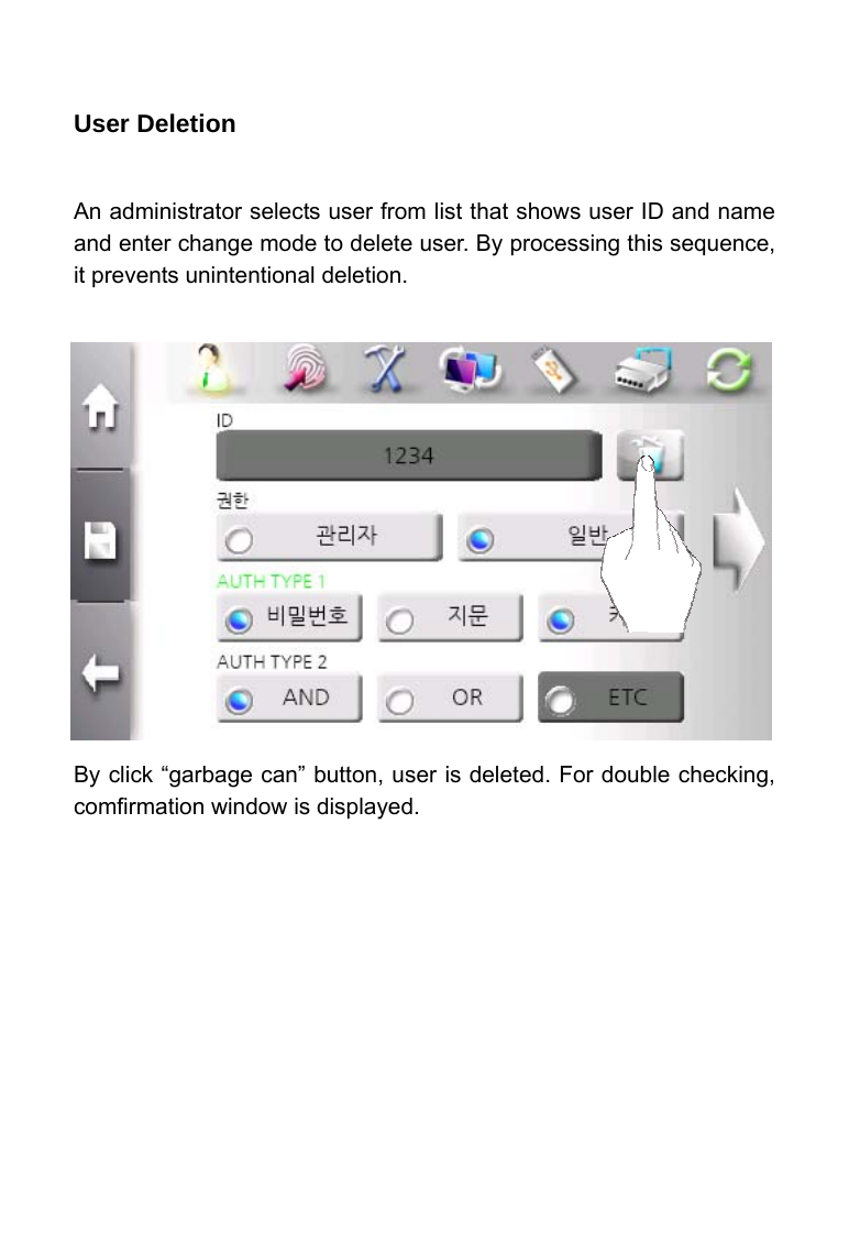     User Deletion  An administrator selects user from list that shows user ID and name and enter change mode to delete user. By processing this sequence, it prevents unintentional deletion.            By click &ldquo;garbage can&rdquo; button, user is deleted. For double checking, comfirmation window is displayed.    
