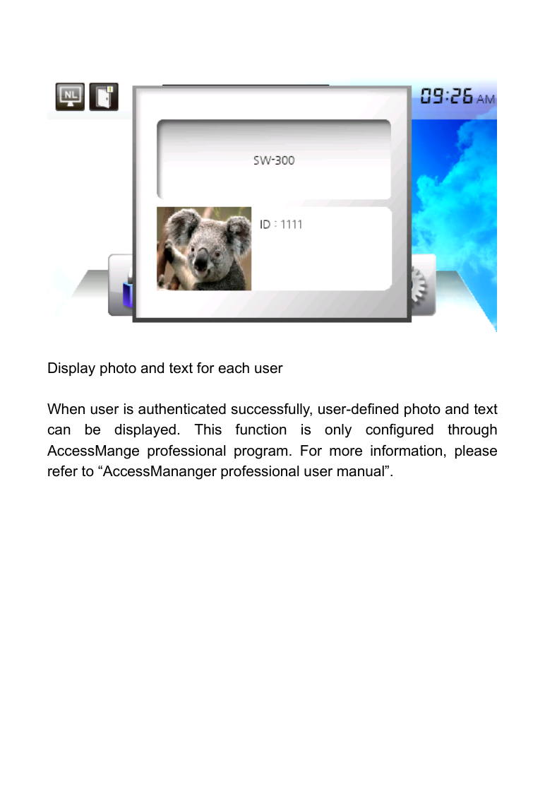                   Display photo and text for each user  When user is authenticated successfully, user-defined photo and text can be displayed. This function is only configured through AccessMange professional program. For more information, please refer to &ldquo;AccessMananger professional user manual&rdquo;.   