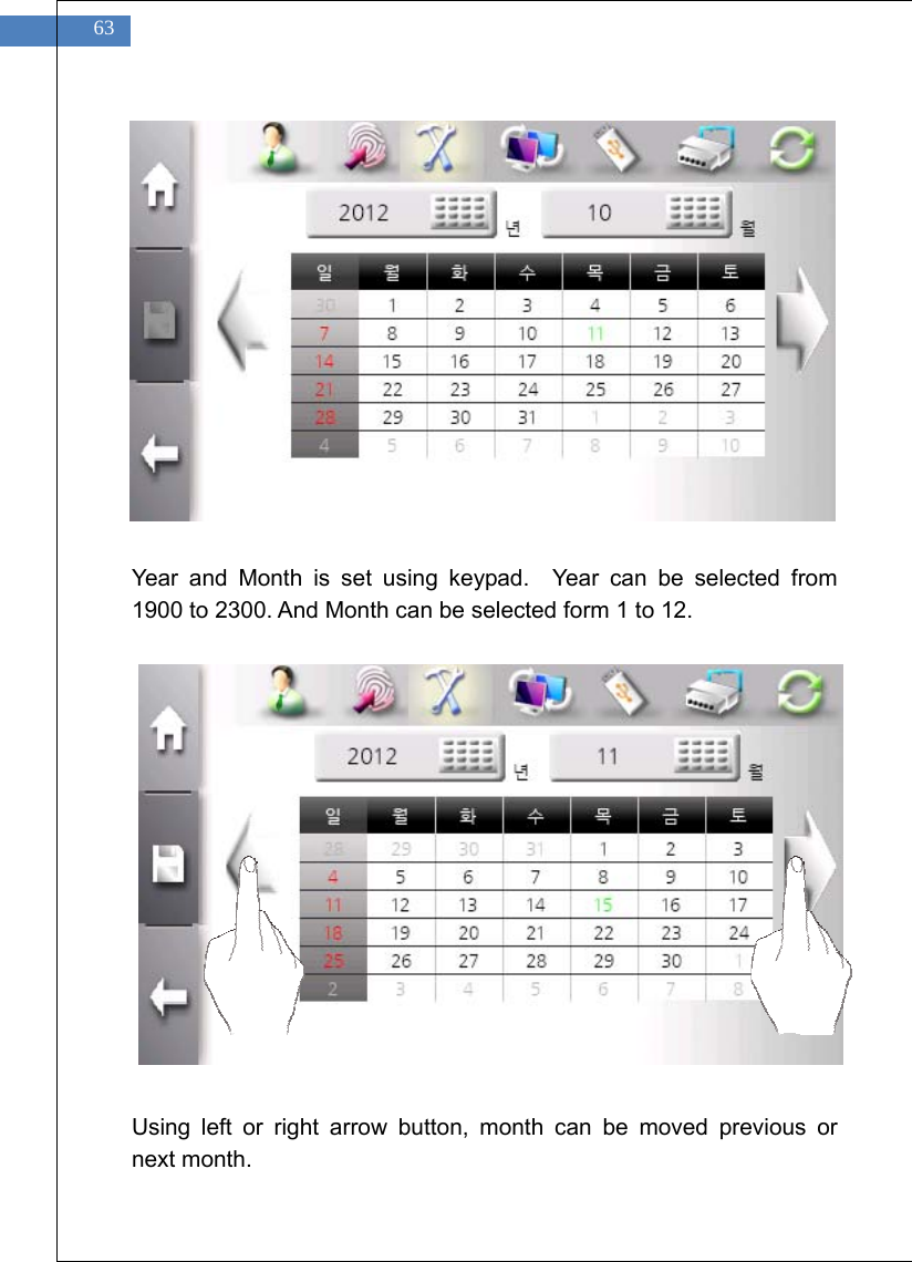    63               Year and Month is set using keypad.  Year can be selected from 1900 to 2300. And Month can be selected form 1 to 12.                Using left or right arrow button, month can be moved previous or next month. 