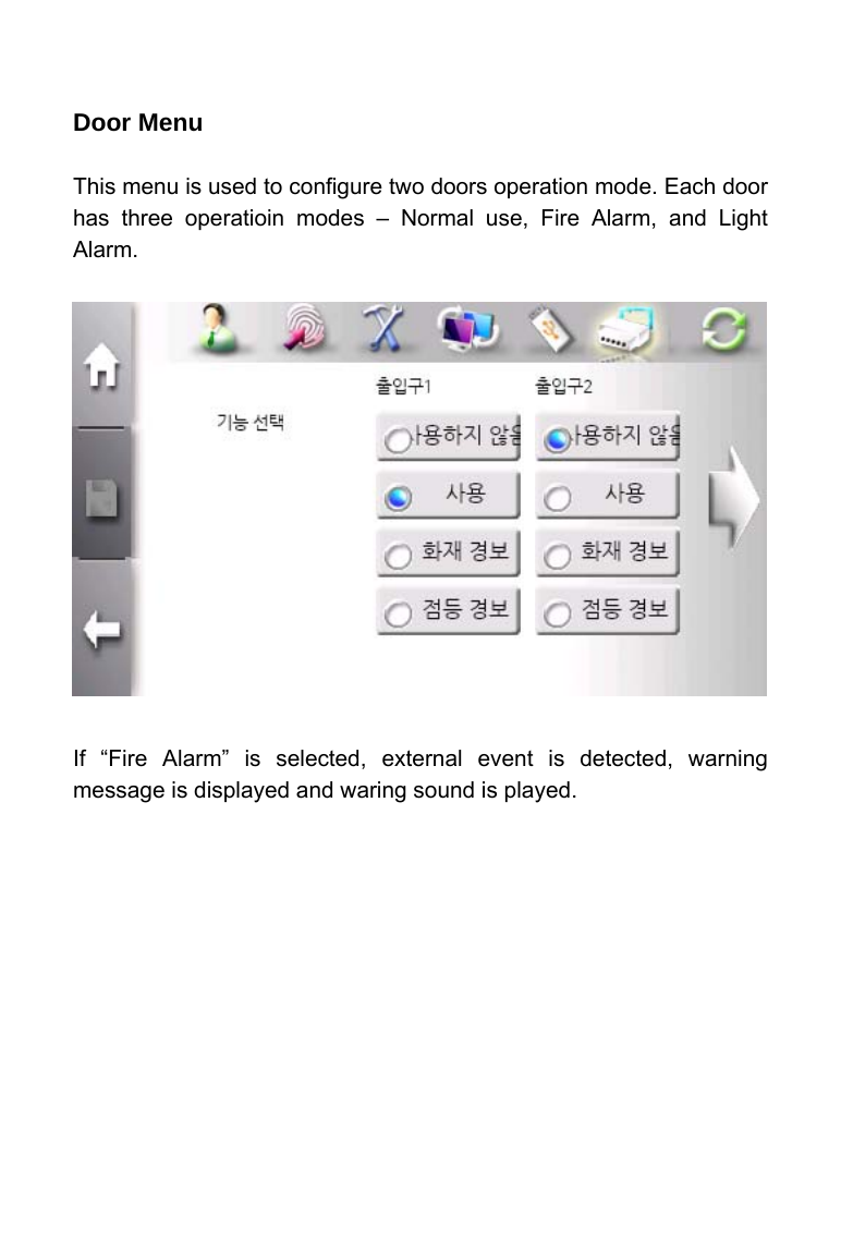     Door Menu    This menu is used to configure two doors operation mode. Each door has three operatioin modes &ndash; Normal use, Fire Alarm, and Light Alarm.                 If &ldquo;Fire Alarm&rdquo; is selected, external event is detected, warning message is displayed and waring sound is played.  