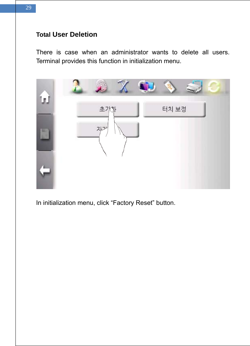    29 Total User Deletion  There is case when an administrator wants to delete all users. Terminal provides this function in initialization menu.                In initialization menu, click &ldquo;Factory Reset&rdquo; button.  