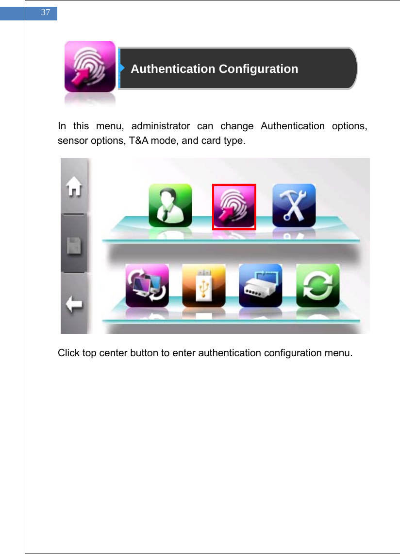    37             Authentication Configuration    In this menu, administrator can change Authentication options, sensor options, T&amp;A mode, and card type.               Click top center button to enter authentication configuration menu.            