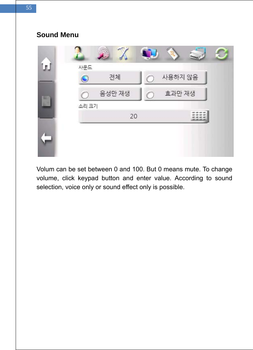    55 Sound Menu               Volum can be set between 0 and 100. But 0 means mute. To change volume, click keypad button and enter value. According to sound selection, voice only or sound effect only is possible.   