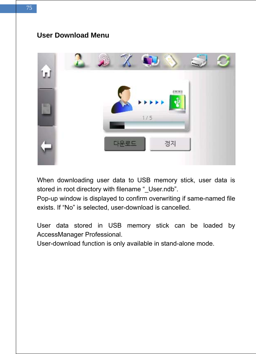    75 User Download Menu                When downloading user data to USB memory stick, user data is stored in root directory with filename &ldquo;_User.ndb&rdquo;. Pop-up window is displayed to confirm overwriting if same-named file exists. If &ldquo;No&rdquo; is selected, user-download is cancelled.  User data stored in USB memory stick can be loaded by AccessManager Professional. User-download function is only available in stand-alone mode.   