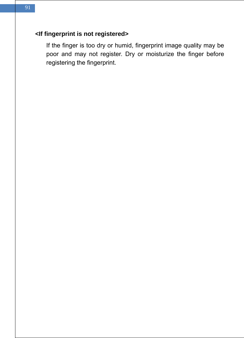    91 <If fingerprint is not registered>   If the finger is too dry or humid, fingerprint image quality may be poor and may not register. Dry or moisturize the finger before registering the fingerprint.       