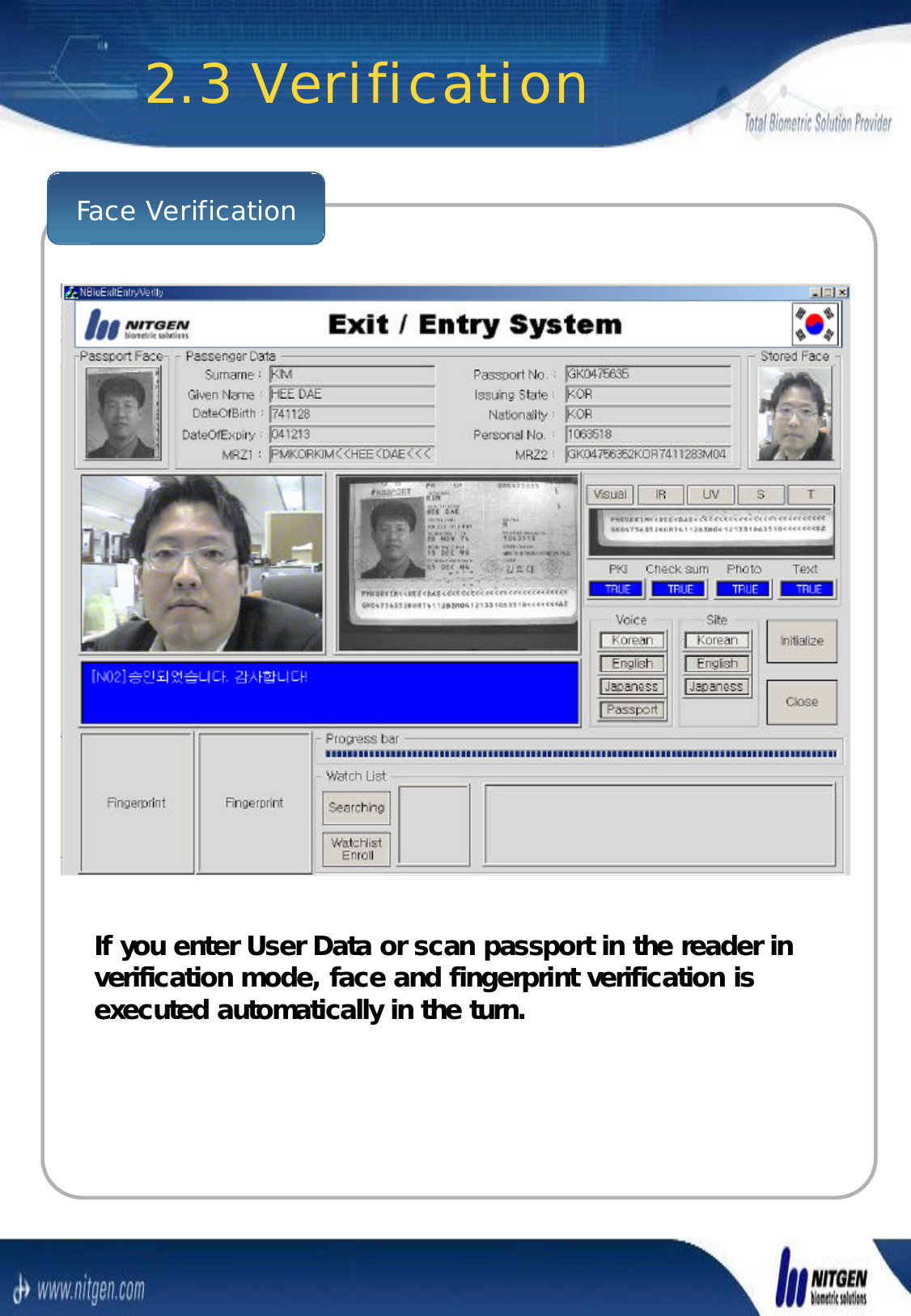 Face Verification2.3 VerificationIf you enter User Data or scan passport in the reader in If you enter User Data or scan passport in the reader in verification mode, face and fingerprint verification is verification mode, face and fingerprint verification is executed automatically in the turn.executed automatically in the turn.