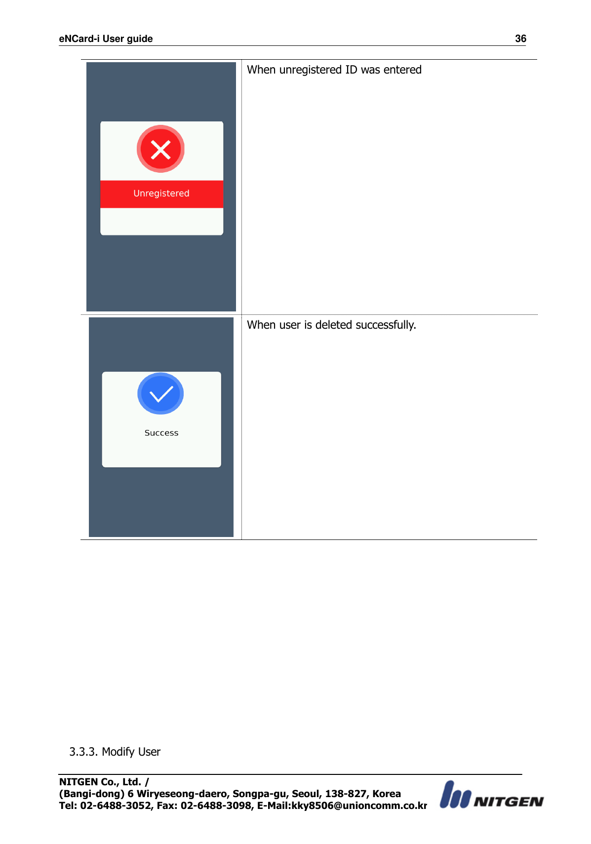 eNCard-i User guide                                                                          36 NITGEN Co., Ltd. /   (Bangi-dong) 6 Wiryeseong-daero, Songpa-gu, Seoul, 138-827, Korea Tel: 02-6488-3052, Fax: 02-6488-3098, E-Mail:kky8506@unioncomm.co.kr  When unregistered ID was entered  When user is deleted successfully.                3.3.3. Modify User  