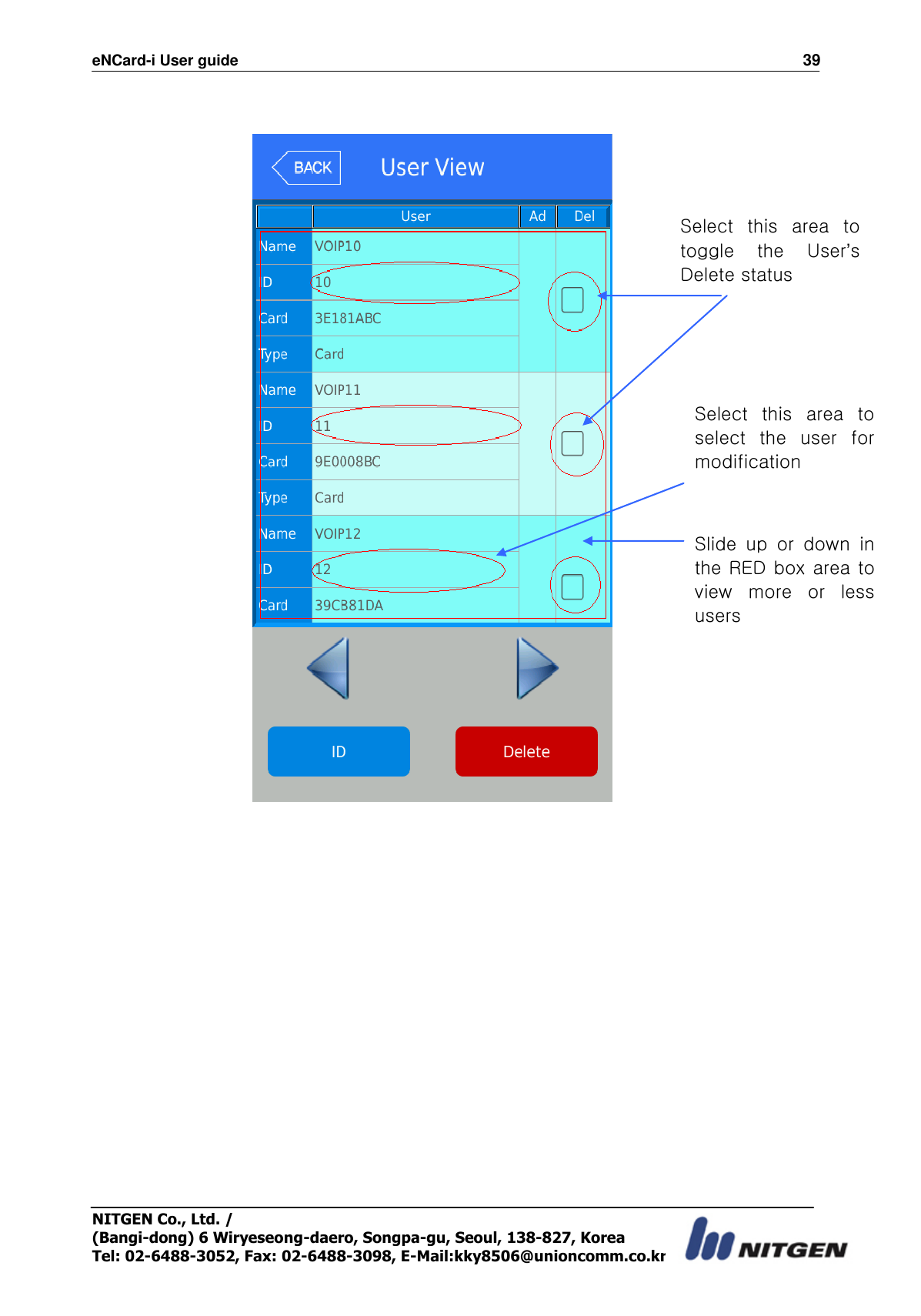 eNCard-i User guide                                                                          39 NITGEN Co., Ltd. /   (Bangi-dong) 6 Wiryeseong-daero, Songpa-gu, Seoul, 138-827, Korea Tel: 02-6488-3052, Fax: 02-6488-3098, E-Mail:kky8506@unioncomm.co.kr   Select  this  area  to toggle  the  User’s Delete status   Select  this  area  to select  the  user  for modification   Slide  up  or  down  in the RED box area to view  more  or  less users   