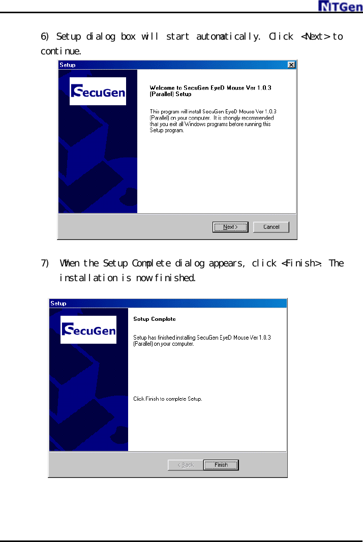     6) Setup dialog box will start automatically. Click &lt;Next&gt; to continue.  7)  When the Setup Complete dialog appears, click &lt;Finish&gt;. The installation is now finished.    