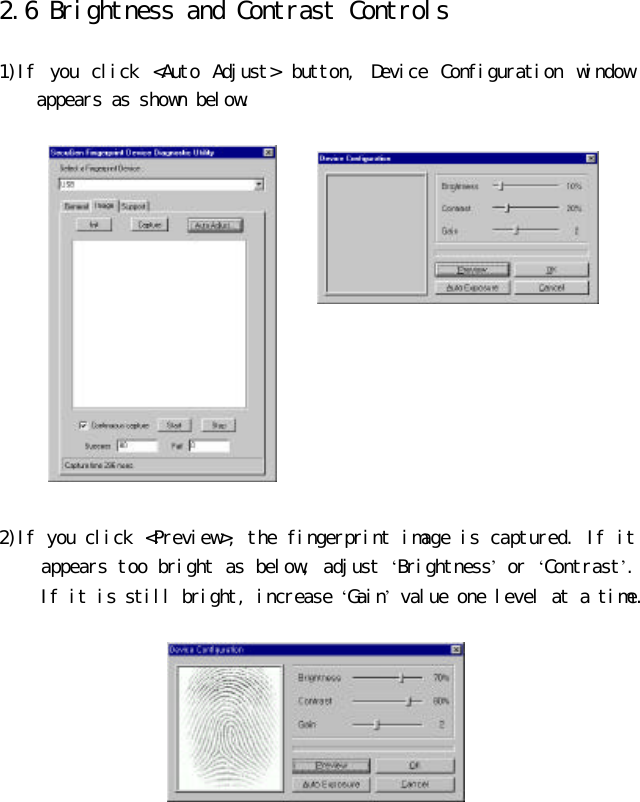  2.6 Brightness and Contrast Controls  1)If you click &lt;Auto Adjust&gt; button, Device Configuration window appears as shown below.               2)If you click &lt;Preview&gt;, the fingerprint image is captured. If it appears too bright as below, adjust ‘Brightness’ or ‘Contrast’. If it is still bright, increase ‘Gain’ value one level at a time.      