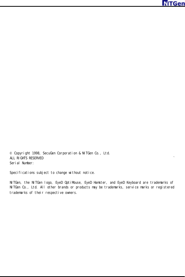                       © Copyright 1998, SecuGen Corporation &amp; NITGen Co., Ltd. ALL RIGHTS RESERVED ` Serial Number:  Specifications subject to change without notice.  NITGen, the NITGen logo, EyeD OptiMouse, EyeD Hamster, and EyeD Keyboard are trademarks of NITGen Co., Ltd. All other brands or products may be trademarks, service marks or registered trademarks of their respective owners.           