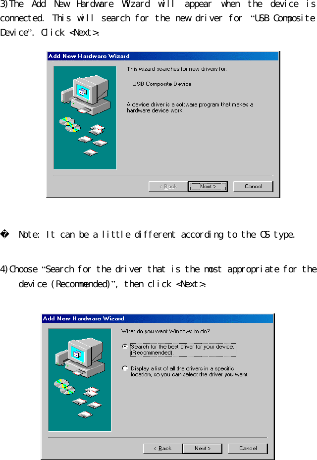 3)The Add New Hardware Wizard will appear when the device is connected. This will search for the new driver for “USB Composite Device”. Click &lt;Next&gt;.      Note: It can be a little different according to the OS type.  4)Choose “Search for the driver that is the most appropriate for the device (Recommended)”, then click &lt;Next&gt;.   