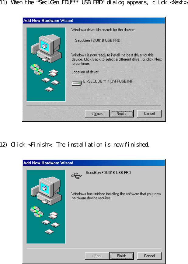 11) When the “SecuGen FDU*** USB FRD” dialog appears, click &lt;Next&gt;.     12) Click &lt;Finish&gt;. The installation is now finished.   