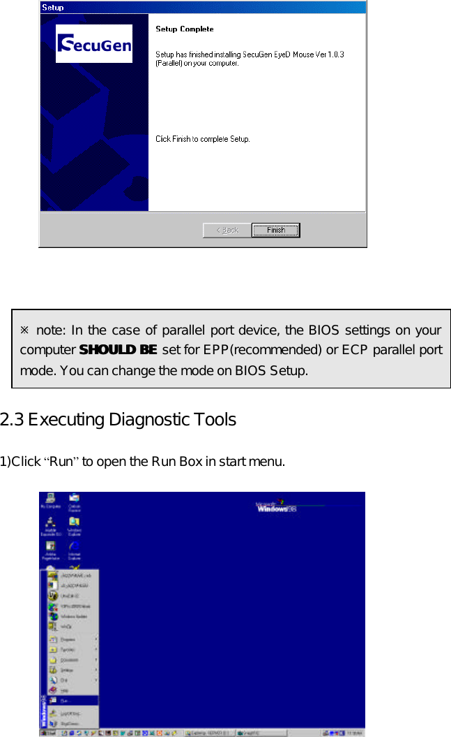    ø note: In the case of parallel port device, the BIOS settings on your computer SHOULD BESHOULD BE set for EPP(recommended) or ECP parallel port mode. You can change the mode on BIOS Setup.  2.3 Executing Diagnostic Tools  1)Click “Run” to open the Run Box in start menu.          