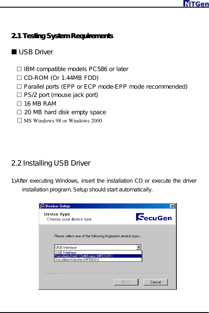      2.1 2.1 Testing System RequirementsTesting System Requirements   ¢ USB Driver     £ IBM compatible models PC586 or later £ CD-ROM (Or 1.44MB FDD) £ Parallel ports (EPP or ECP mode-EPP mode recommended) £ PS/2 port (mouse jack port) £ 16 MB RAM £ 20 MB hard disk empty space   £ MS Windows 98 or Windows 2000     2.2 Installing USB Driver  1)After executing Windows, insert the installation CD or execute the driver installation program. Setup should start automatically.     